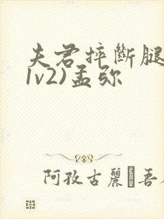 夫君摔断腿后(1v2)孟弥