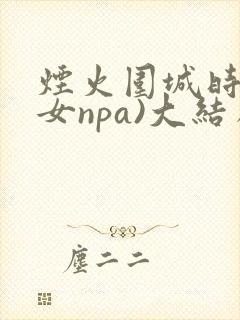 烟火围城时(父女npa)大结局