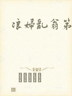 浪妇乱翁第六篇