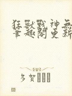 狂兽战神无弹窗笔趣阁更新