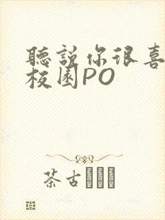 听说你很喜欢我校园PO