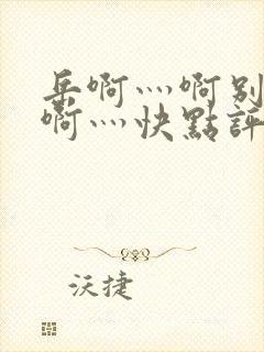 岳啊灬啊别停灬啊灬快点评价