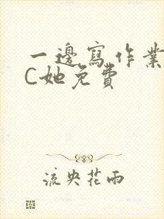 一边写作业一边C她免费