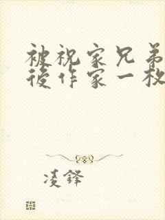 被祝家兄弟共享后作家一枚夹心饼