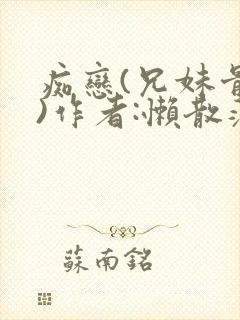 痴恋(兄妹骨科)作者:懒散蒲公英