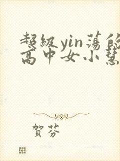 超级yin荡的高中女小慧