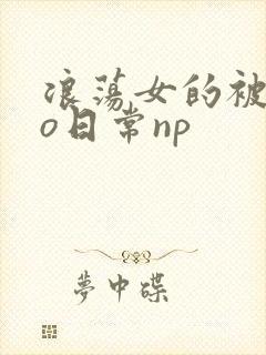 浪荡女的被cao日常np