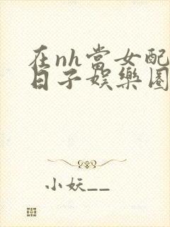 在nh当女配的日子娱乐圈