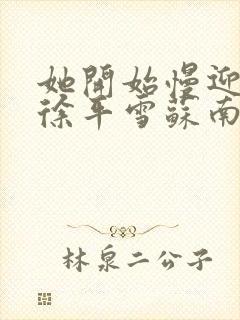 她开始慢迎迎合徐平雪苏南风