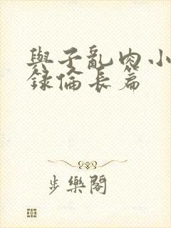 与子乱肉小说目录伦长篇