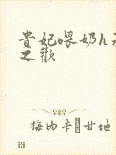 贵妃喂奶h承宠之欢