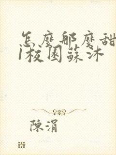 怎么那么甜1v1校园苏沐