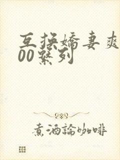 互换娇妻爽文100系列