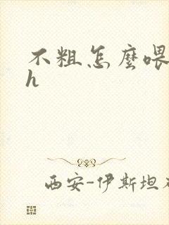 不粗怎么喂饱你h