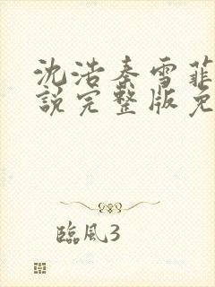 沈浩秦雪菲的小说完整版免费笔趣阁