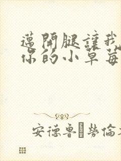 迈开腿让我看看你的小草莓