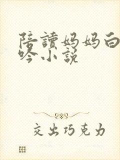 陪读妈妈白嫩呻吟小说