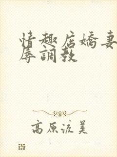 情趣店娇妻被屈辱调教