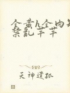 全黄h全肉短篇禁乱芊芊