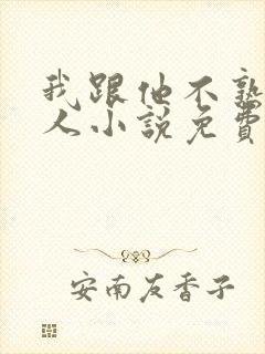 我跟他不熟笑佳人小说免费阅读