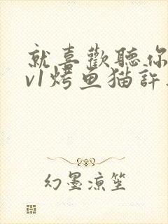 就喜欢听你叫1v1烤鱼猫许薇