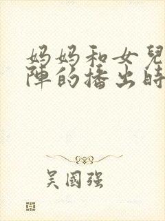 妈妈和女儿齐上阵的播出时间