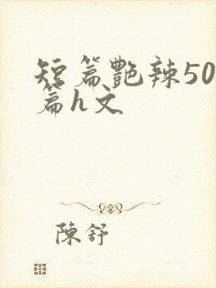 短篇艳辣500篇h文