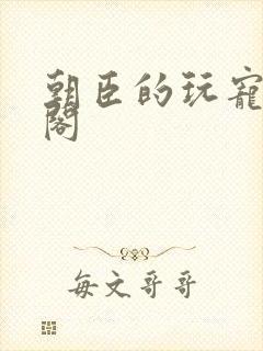 朝臣的玩宠笔趣阁