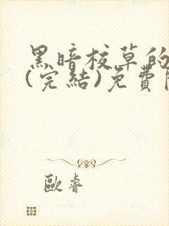 黑暗校草的沦陷(完结)免费阅读