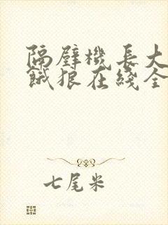 隔壁机长大叔是饿狼在线全文免费阅读笔趣