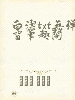 白洁txt无弹窗笔趣阁