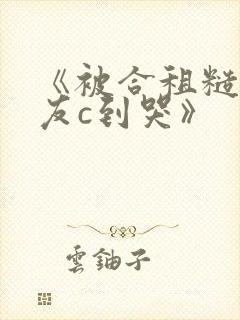《被合租糙汉室友c到哭》