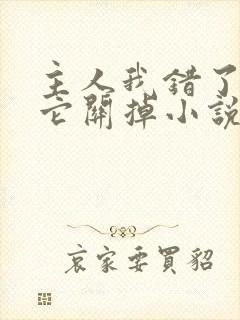 主人我错了请把它关掉小说