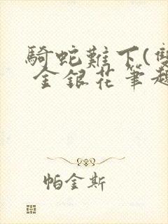 骑蛇难下(双) 金银花笔趣阁