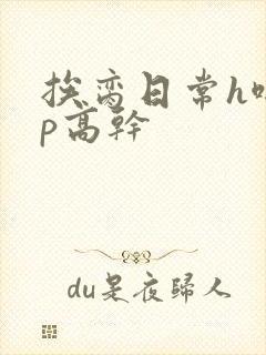 挨脔日常h啪np高干