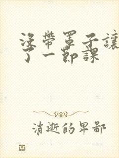 没带罩子让他c了一节课