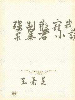 强制欢宠我的温柔暴君 小说