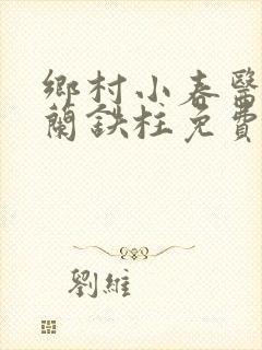 乡村小春医王淑兰铁柱免费阅读全文