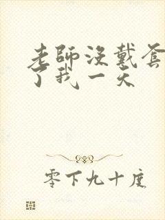 老师没戴套子c了我一天