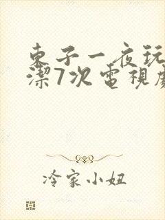 东子一夜玩弄白洁7次电视剧