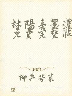 林阳秦墨浓小说免费完整版简介