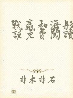 战赢和海彤的小说免费阅读无弹窗