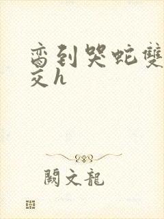 脔到哭蛇双根宫交h