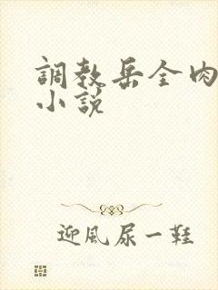 调教岳全肉长篇小说