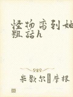 怪物脔到她哭h粗话h