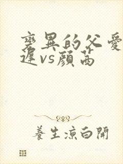 变异的父爱颜栖迟vs颜茜