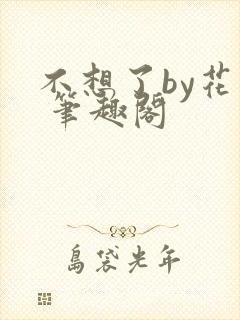 不想了by花卷 笔趣阁