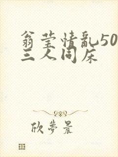 翁莹情乱50章三人同床