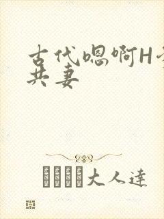 古代嗯啊H爹爹共妻