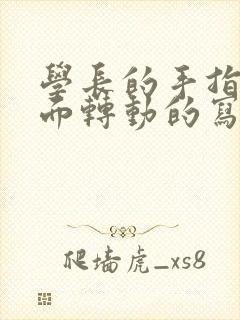 学长的手指在里面转动的写作业